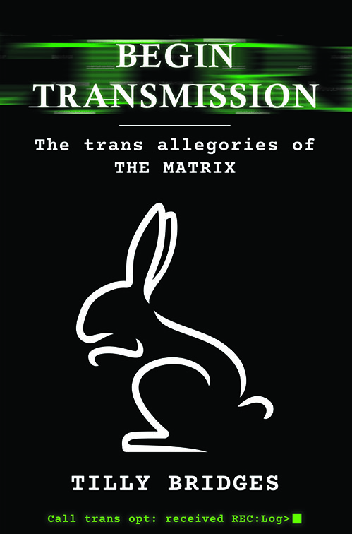 A black book cover with the text: Begin transmission: the trans allegories of the Matrix, Tilly Bridges, and computer style text reading: Call trans op recevied REC log. In the middle is a drawing of a white rabbit