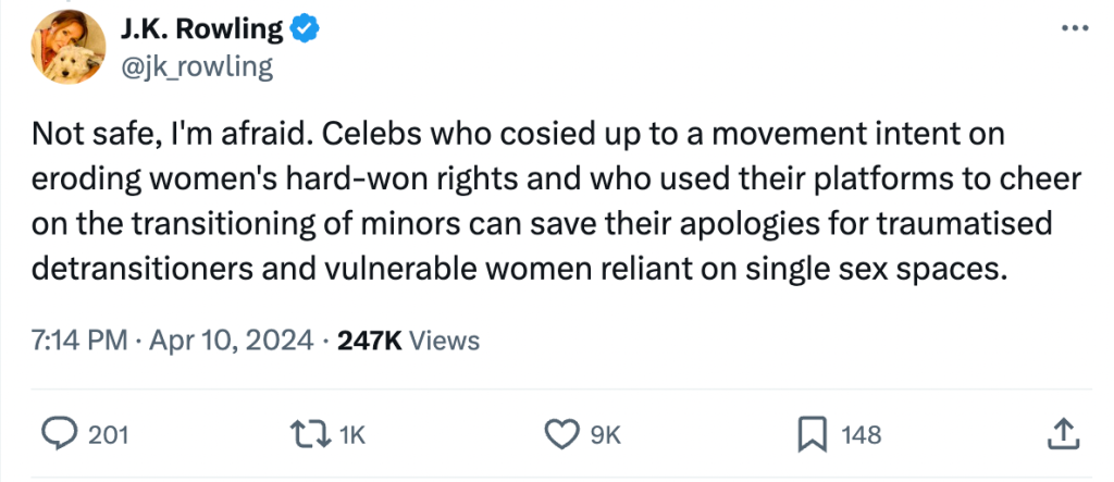 A tweet from JK Rowling which reads: "Not safe, I'm afraid. Celebs who cosied up to a movement intent on eroding women's hard-won rights and who used their platforms to cheer on the transitioning of minors can save their apologies for traumatised detransitioners and vulnerable women reliant on single sex spaces."