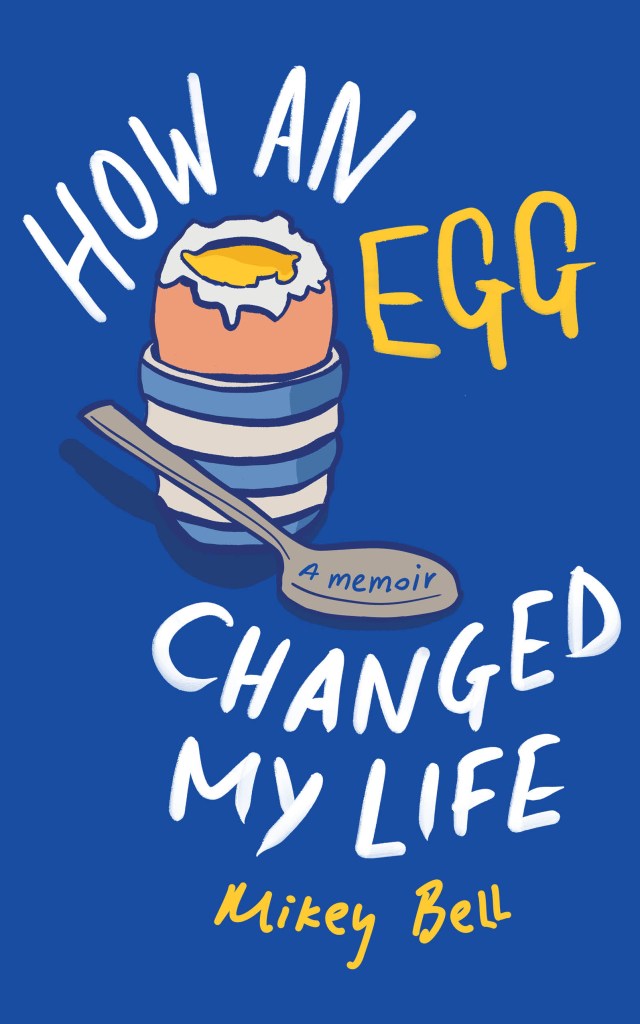 How An Egg Changed My Life: A Memoir by Mikey Bell cover: a boiled egg on a blue background.